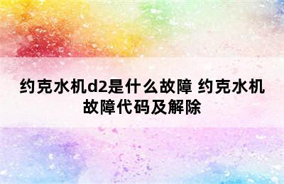 约克水机d2是什么故障 约克水机故障代码及解除